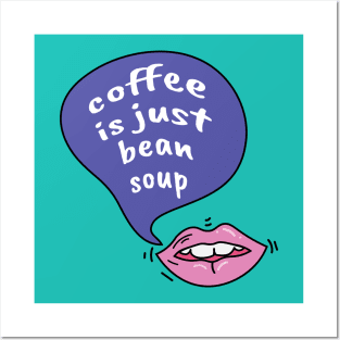 Coffee is just bean soup Posters and Art